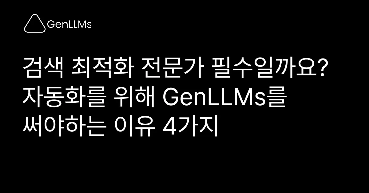 검색 최적화 전담 인력 없이 자동화를 위해 GenLLMs를 써야하는 이유 4가지